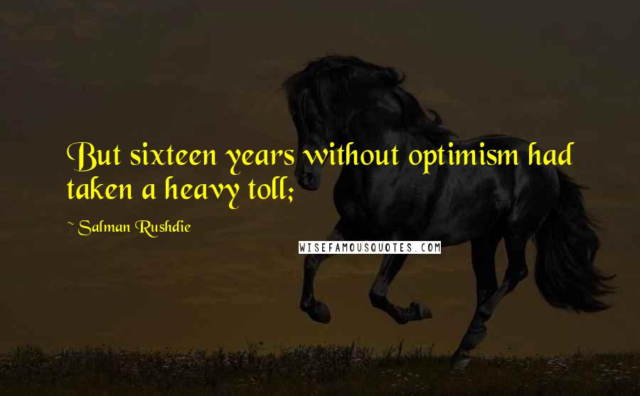 Salman Rushdie Quotes: But sixteen years without optimism had taken a heavy toll;