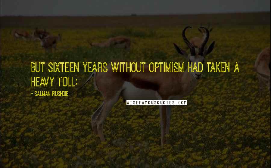 Salman Rushdie Quotes: But sixteen years without optimism had taken a heavy toll;
