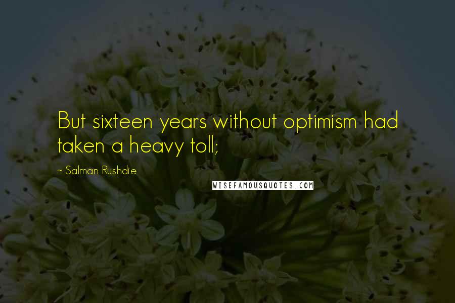 Salman Rushdie Quotes: But sixteen years without optimism had taken a heavy toll;