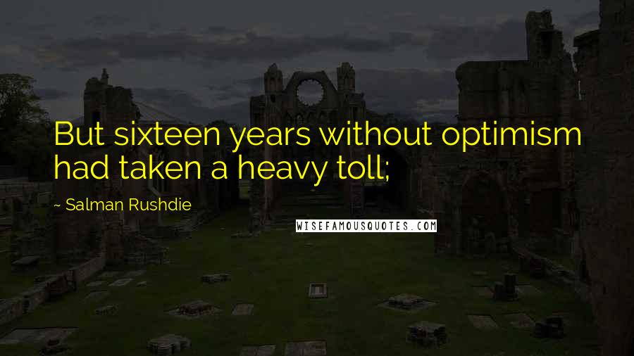 Salman Rushdie Quotes: But sixteen years without optimism had taken a heavy toll;