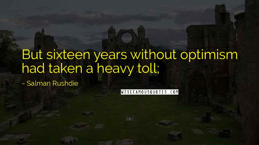 Salman Rushdie Quotes: But sixteen years without optimism had taken a heavy toll;