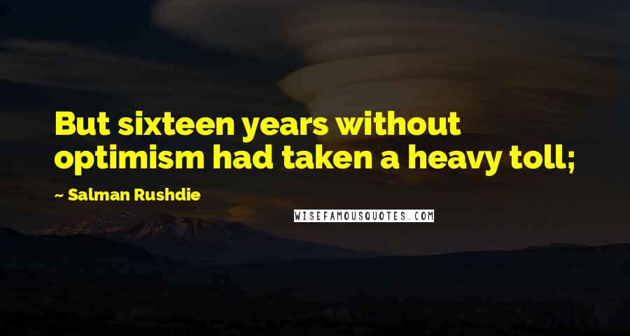 Salman Rushdie Quotes: But sixteen years without optimism had taken a heavy toll;