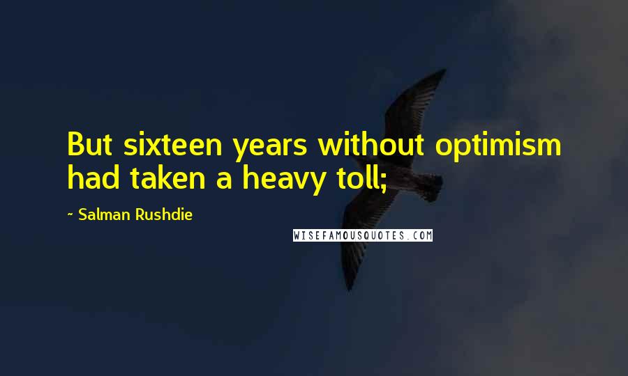 Salman Rushdie Quotes: But sixteen years without optimism had taken a heavy toll;