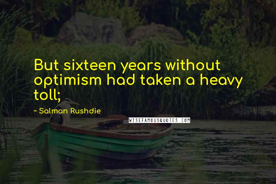 Salman Rushdie Quotes: But sixteen years without optimism had taken a heavy toll;