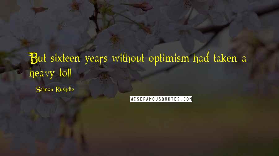 Salman Rushdie Quotes: But sixteen years without optimism had taken a heavy toll;