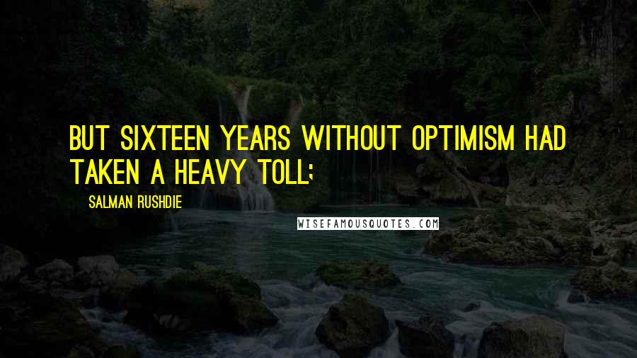 Salman Rushdie Quotes: But sixteen years without optimism had taken a heavy toll;