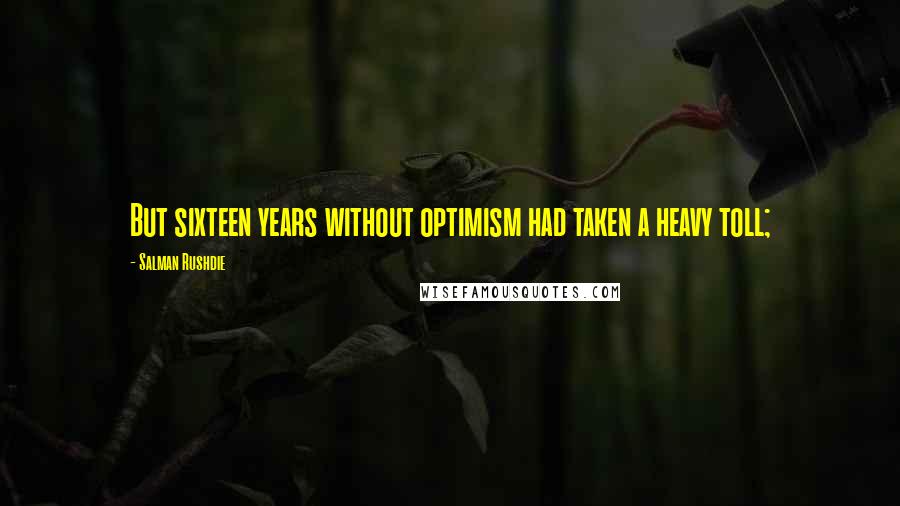 Salman Rushdie Quotes: But sixteen years without optimism had taken a heavy toll;