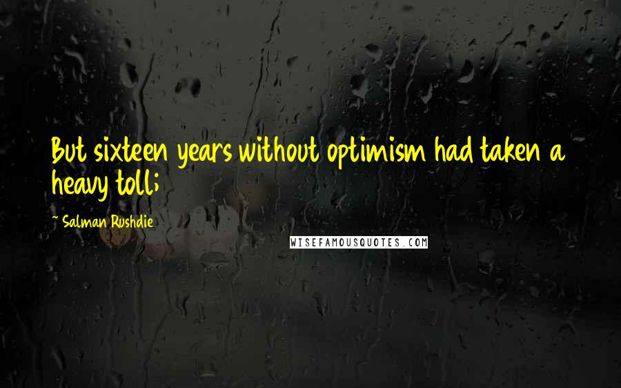 Salman Rushdie Quotes: But sixteen years without optimism had taken a heavy toll;