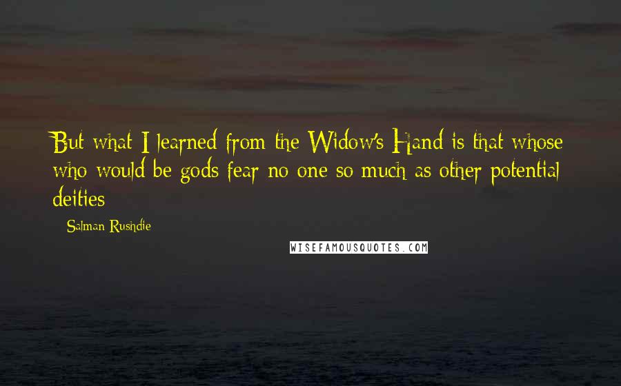 Salman Rushdie Quotes: But what I learned from the Widow's Hand is that whose who would be gods fear no one so much as other potential deities