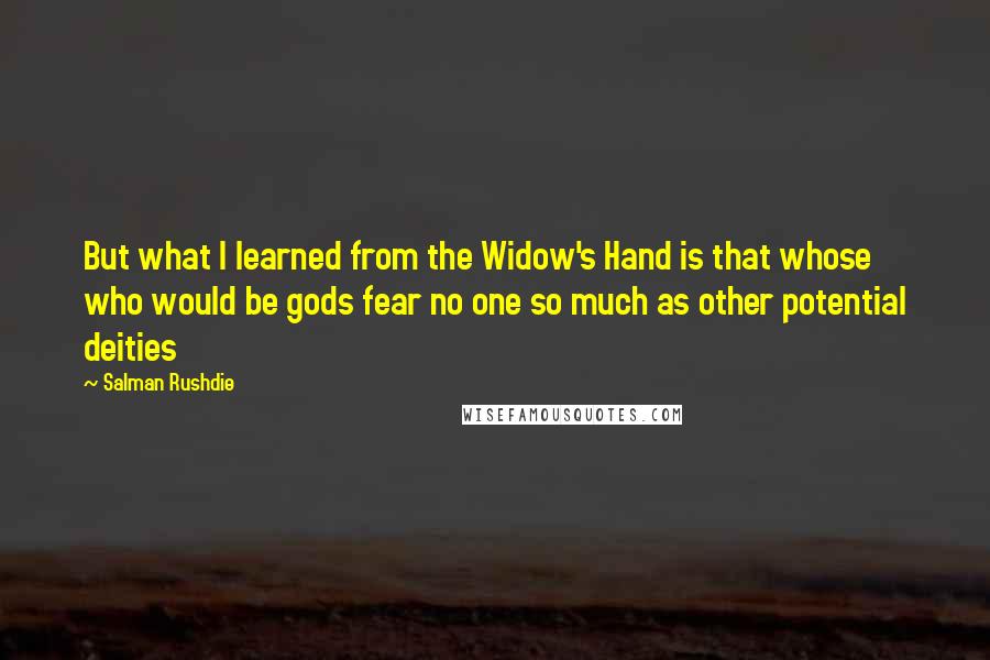 Salman Rushdie Quotes: But what I learned from the Widow's Hand is that whose who would be gods fear no one so much as other potential deities