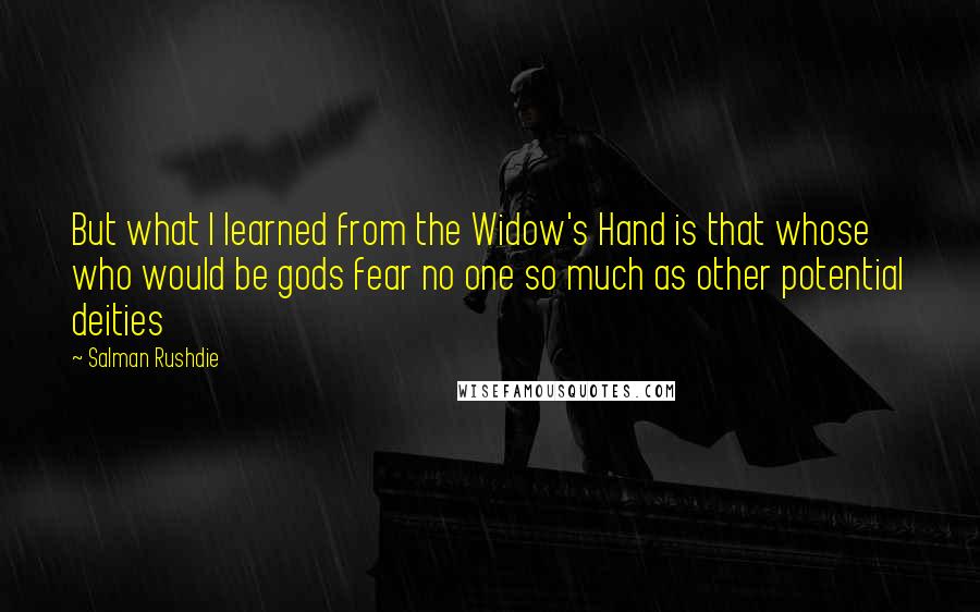 Salman Rushdie Quotes: But what I learned from the Widow's Hand is that whose who would be gods fear no one so much as other potential deities