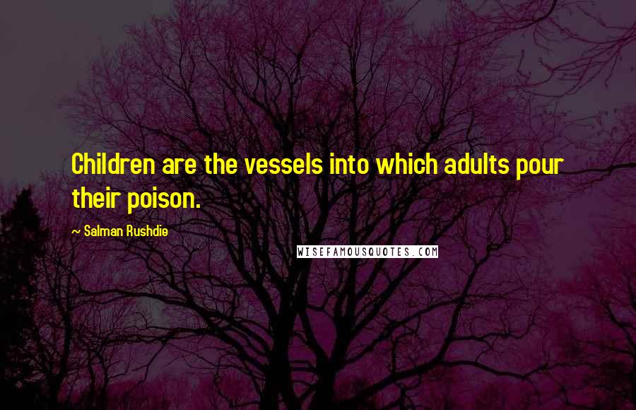 Salman Rushdie Quotes: Children are the vessels into which adults pour their poison.