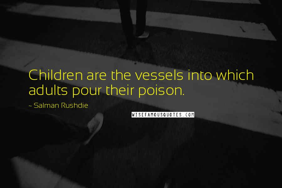 Salman Rushdie Quotes: Children are the vessels into which adults pour their poison.