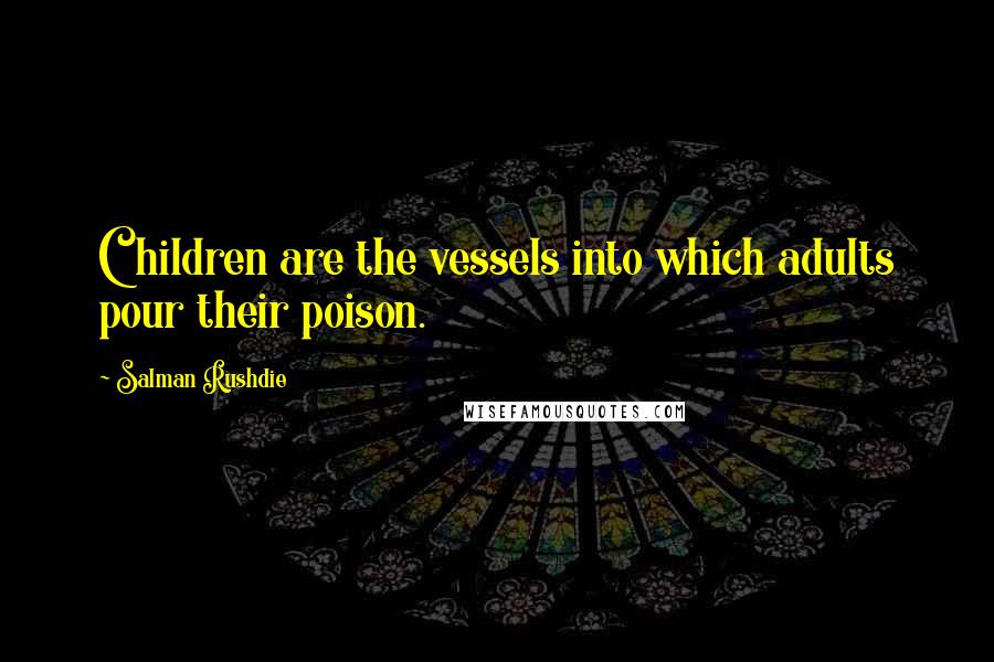 Salman Rushdie Quotes: Children are the vessels into which adults pour their poison.