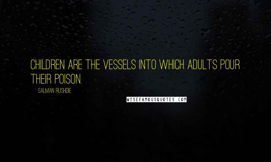 Salman Rushdie Quotes: Children are the vessels into which adults pour their poison.