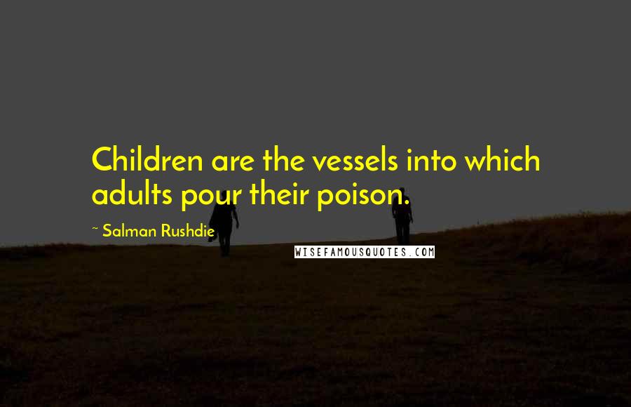 Salman Rushdie Quotes: Children are the vessels into which adults pour their poison.