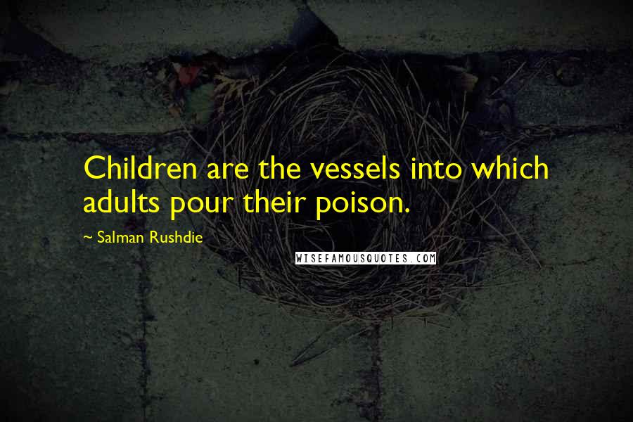 Salman Rushdie Quotes: Children are the vessels into which adults pour their poison.