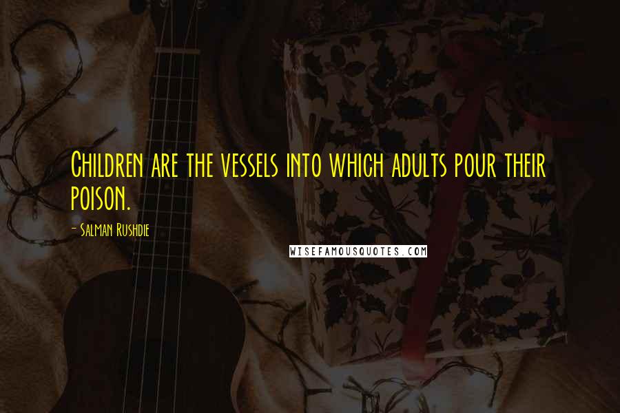 Salman Rushdie Quotes: Children are the vessels into which adults pour their poison.