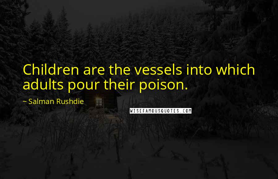 Salman Rushdie Quotes: Children are the vessels into which adults pour their poison.