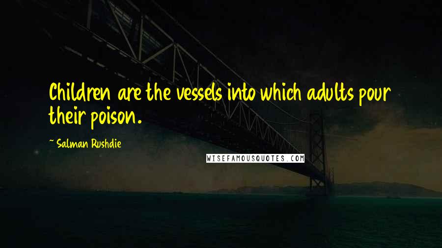 Salman Rushdie Quotes: Children are the vessels into which adults pour their poison.