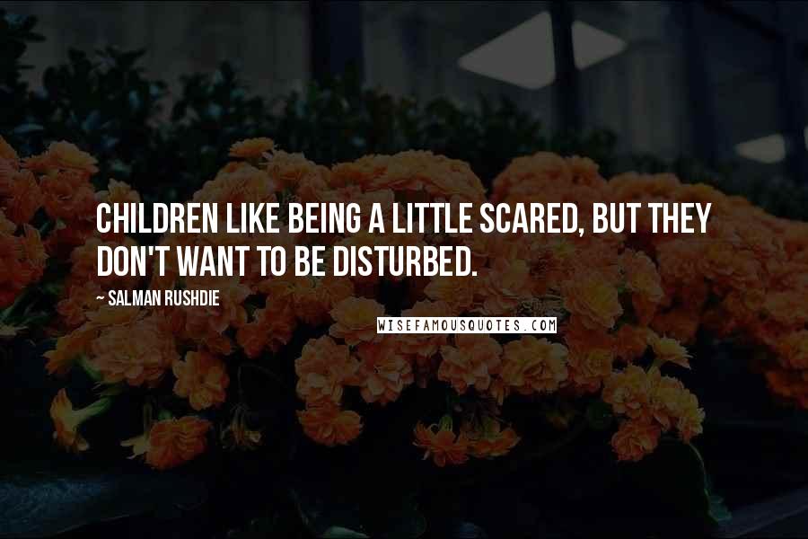 Salman Rushdie Quotes: Children like being a little scared, but they don't want to be disturbed.