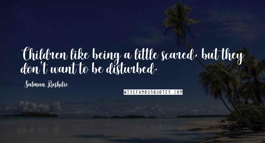 Salman Rushdie Quotes: Children like being a little scared, but they don't want to be disturbed.