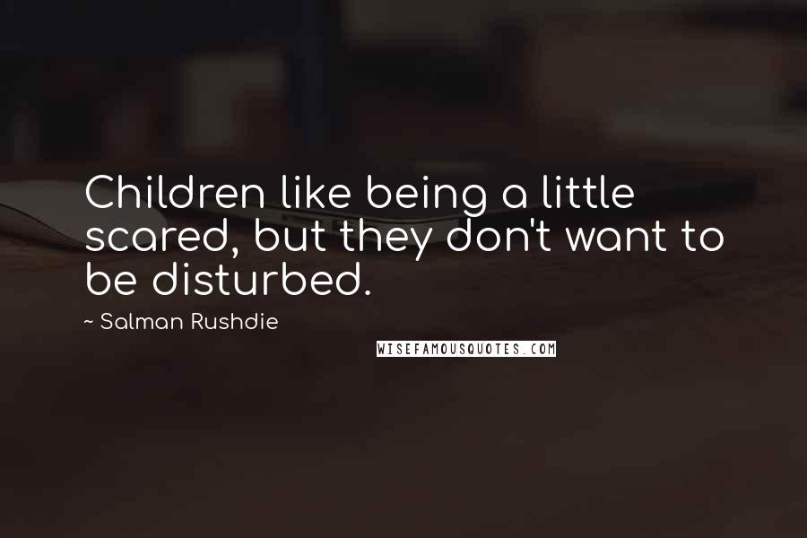 Salman Rushdie Quotes: Children like being a little scared, but they don't want to be disturbed.