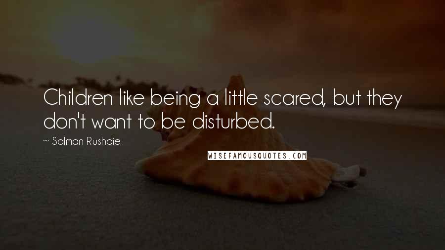 Salman Rushdie Quotes: Children like being a little scared, but they don't want to be disturbed.