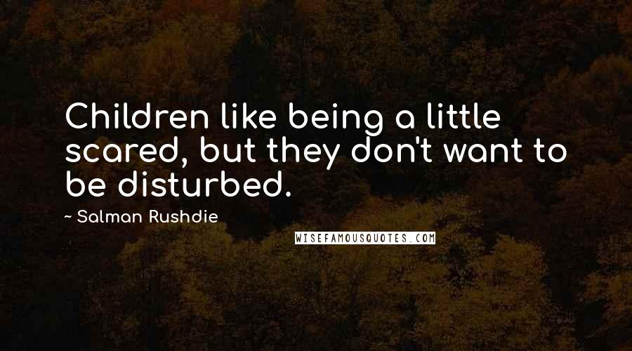 Salman Rushdie Quotes: Children like being a little scared, but they don't want to be disturbed.