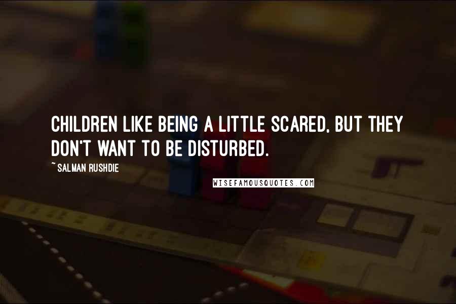 Salman Rushdie Quotes: Children like being a little scared, but they don't want to be disturbed.