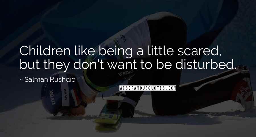 Salman Rushdie Quotes: Children like being a little scared, but they don't want to be disturbed.