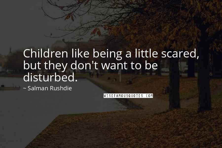 Salman Rushdie Quotes: Children like being a little scared, but they don't want to be disturbed.