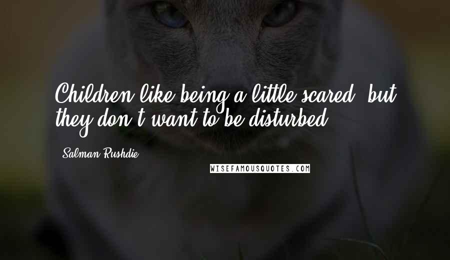 Salman Rushdie Quotes: Children like being a little scared, but they don't want to be disturbed.