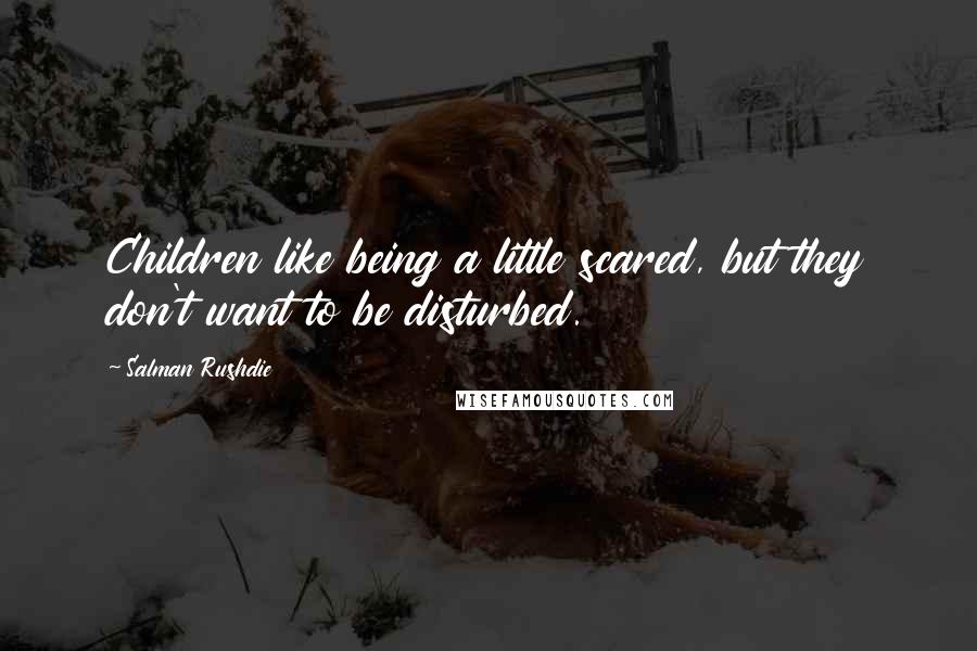 Salman Rushdie Quotes: Children like being a little scared, but they don't want to be disturbed.