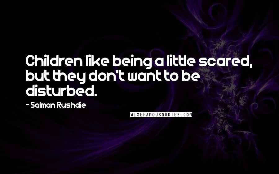 Salman Rushdie Quotes: Children like being a little scared, but they don't want to be disturbed.