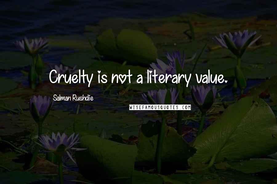 Salman Rushdie Quotes: Cruelty is not a literary value.