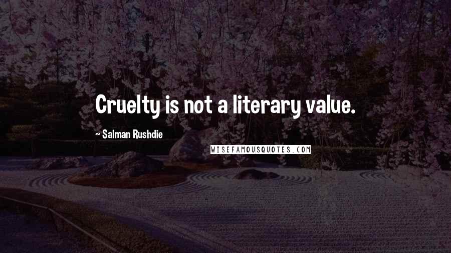 Salman Rushdie Quotes: Cruelty is not a literary value.