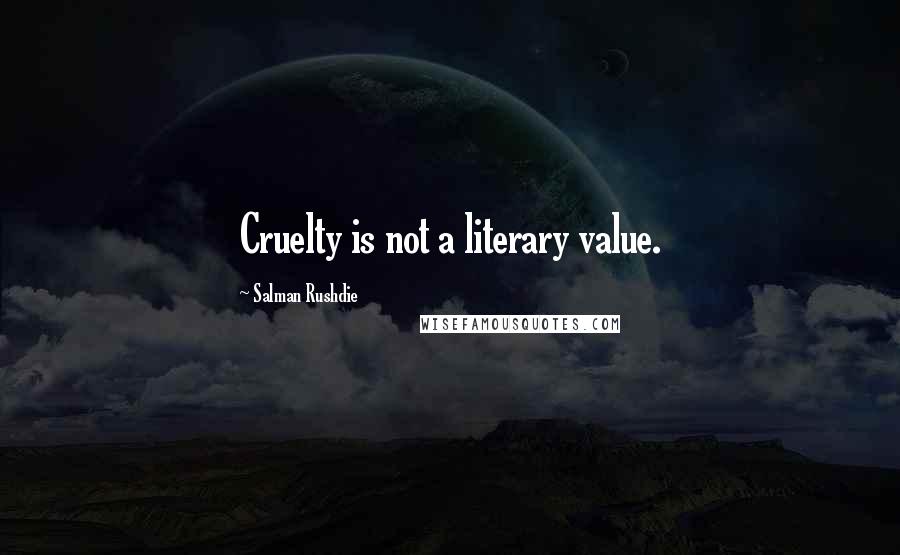 Salman Rushdie Quotes: Cruelty is not a literary value.