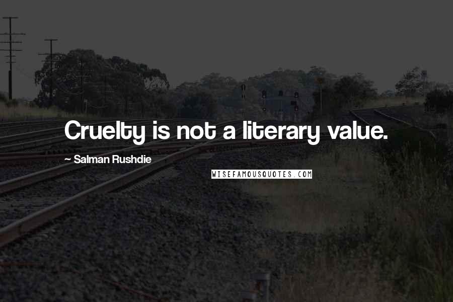 Salman Rushdie Quotes: Cruelty is not a literary value.