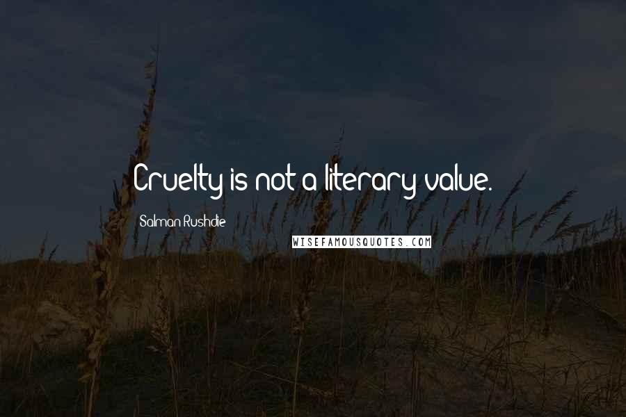 Salman Rushdie Quotes: Cruelty is not a literary value.