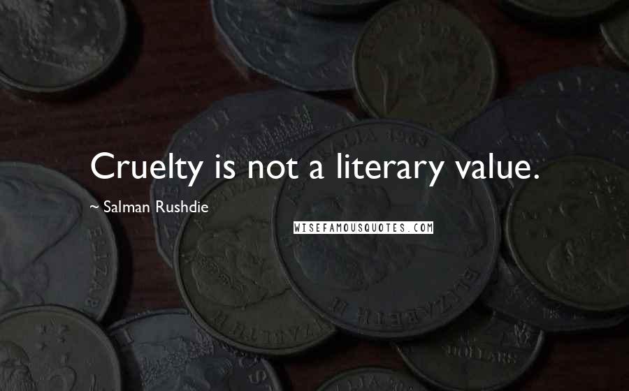 Salman Rushdie Quotes: Cruelty is not a literary value.