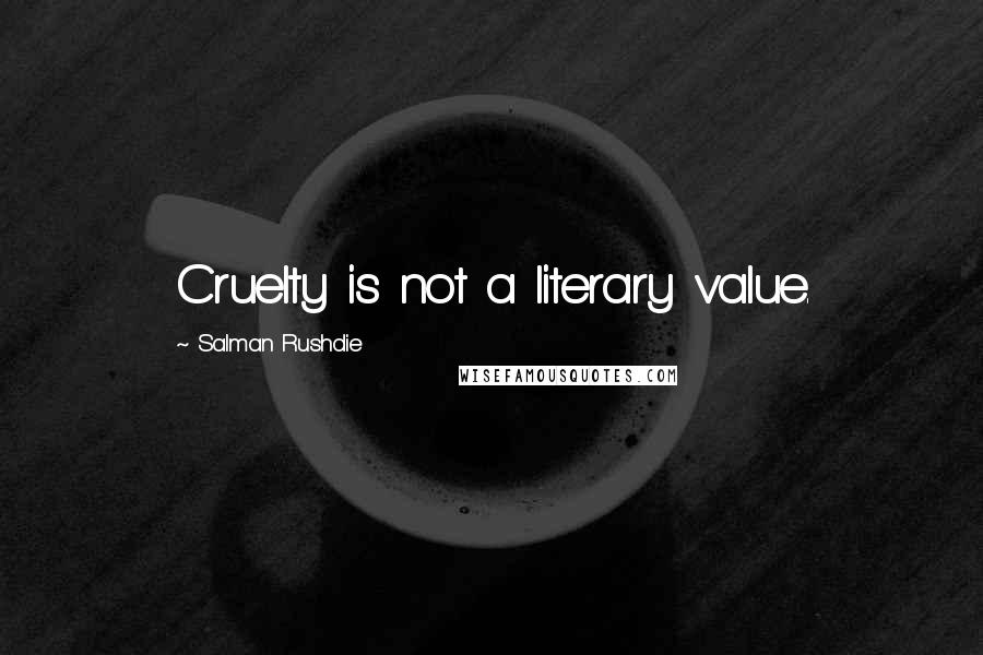 Salman Rushdie Quotes: Cruelty is not a literary value.