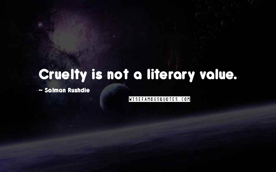 Salman Rushdie Quotes: Cruelty is not a literary value.