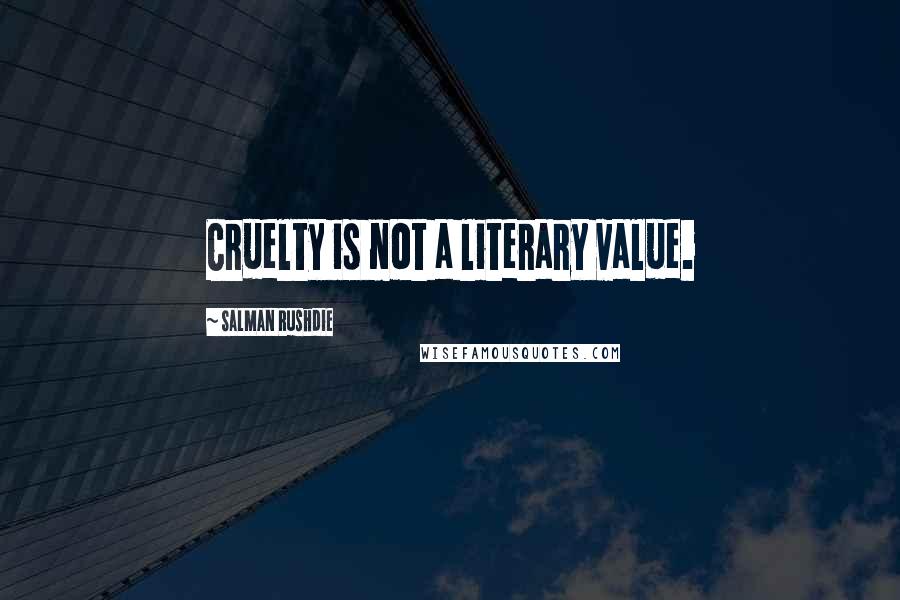 Salman Rushdie Quotes: Cruelty is not a literary value.