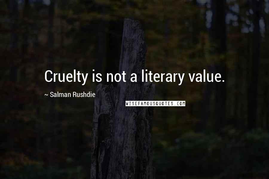 Salman Rushdie Quotes: Cruelty is not a literary value.