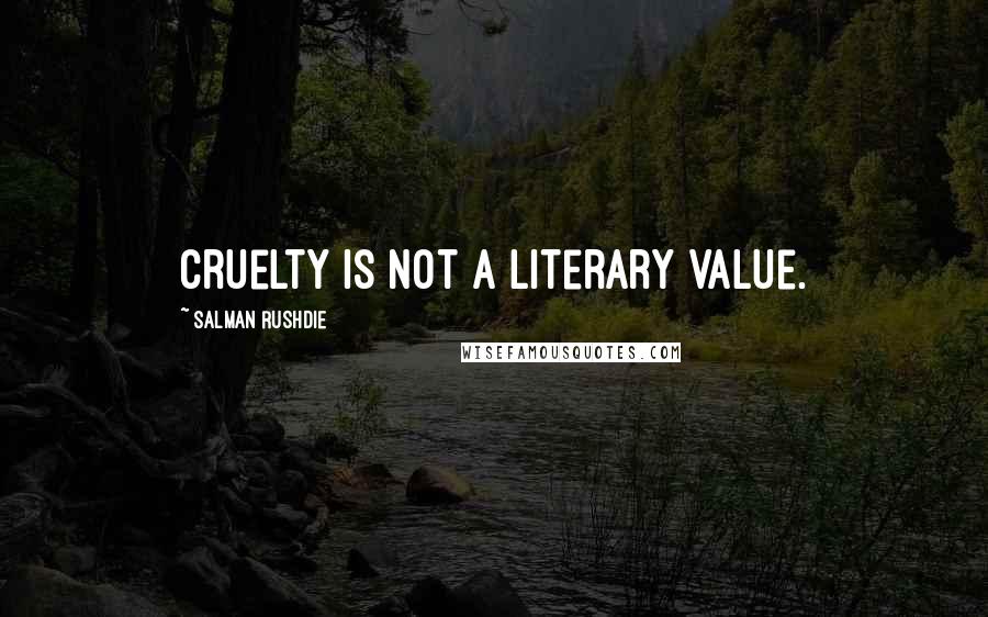 Salman Rushdie Quotes: Cruelty is not a literary value.