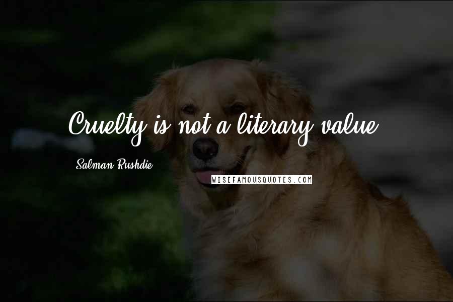 Salman Rushdie Quotes: Cruelty is not a literary value.