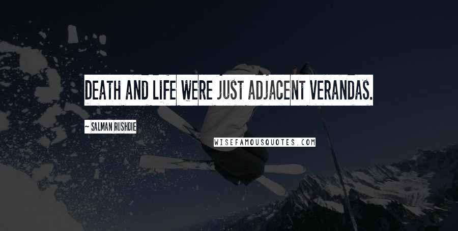 Salman Rushdie Quotes: Death and life were just adjacent verandas.