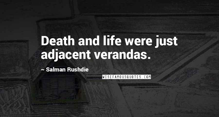 Salman Rushdie Quotes: Death and life were just adjacent verandas.