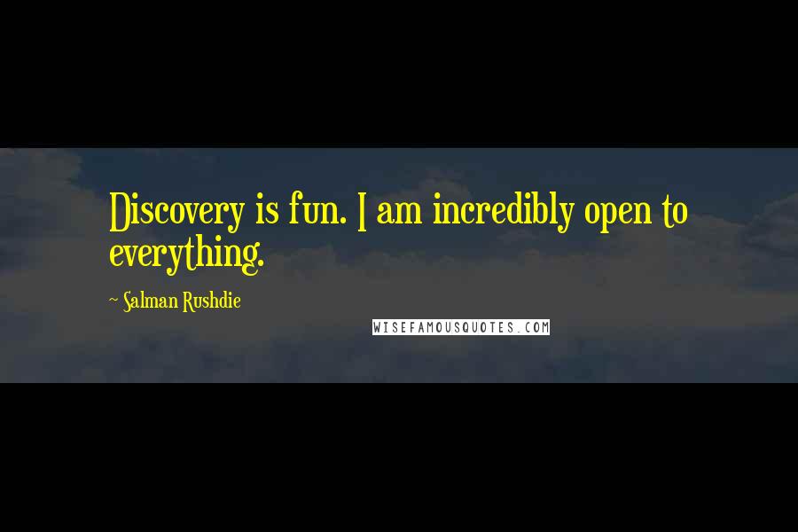 Salman Rushdie Quotes: Discovery is fun. I am incredibly open to everything.